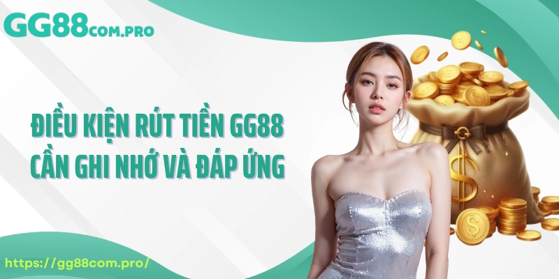 Điều kiện rút tiền GG88 cần ghi nhớ và đáp ứng