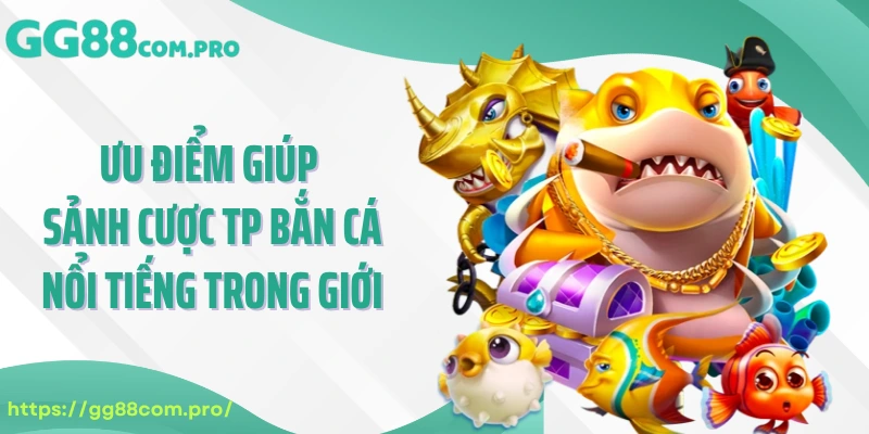 Ưu điểm giúp sảnh cược TP bắn cá nổi tiếng trong giới